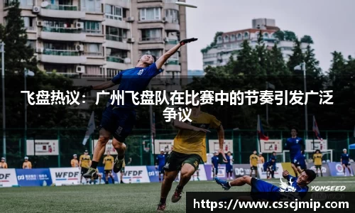 飞盘热议：广州飞盘队在比赛中的节奏引发广泛争议