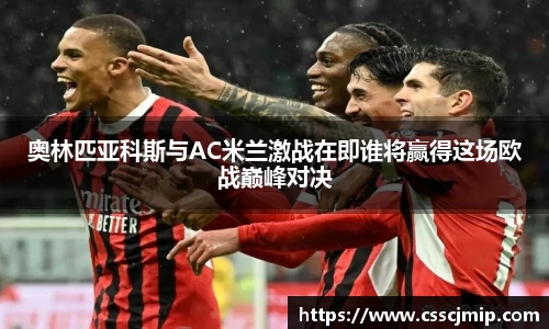 奥林匹亚科斯与AC米兰激战在即谁将赢得这场欧战巅峰对决